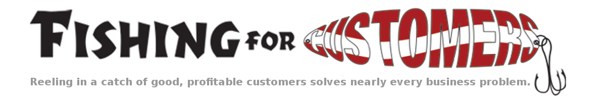Fishing For Customers - Reeling in a catch of good, profitable customers solves nearly every business problem.